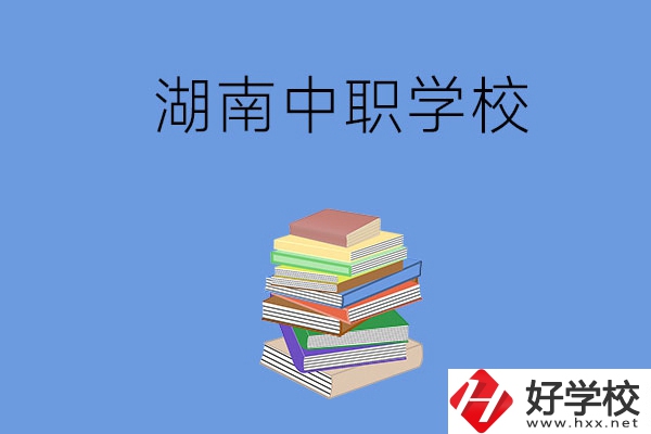 湖南有哪些好就業的中職學校？