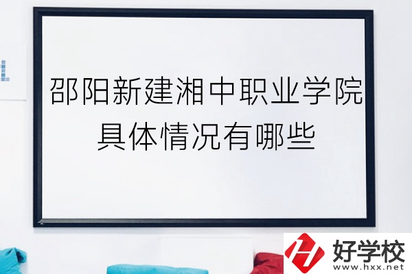 邵陽新建湘中職業學院（中職部）具體情況有哪些？