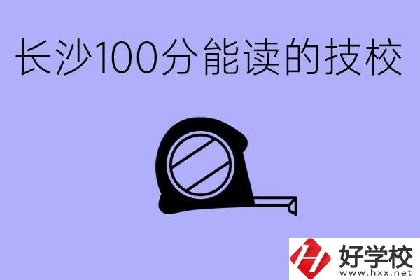 考了100分可以上技校嗎?長沙有什么好的技校嗎？