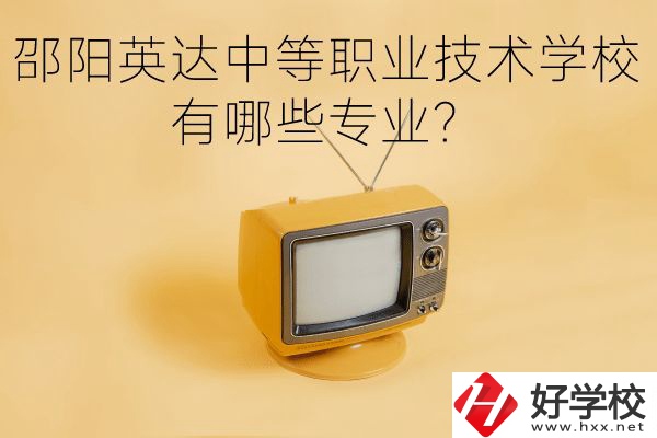 邵陽英達中等職業技術學校有哪些專業？