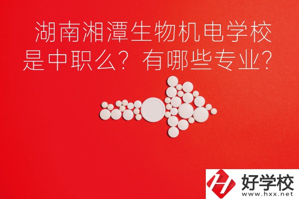 湖南湘潭生物機電是中職學校么？有哪些專業？