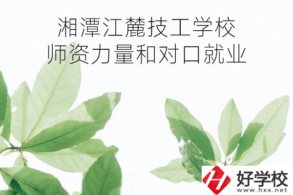 湘潭江麓技工學校師資力量如何?對口就業怎么樣?