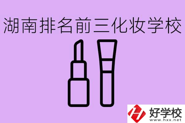 湖南化妝職校排名前三的是哪些？這個專業學什么？