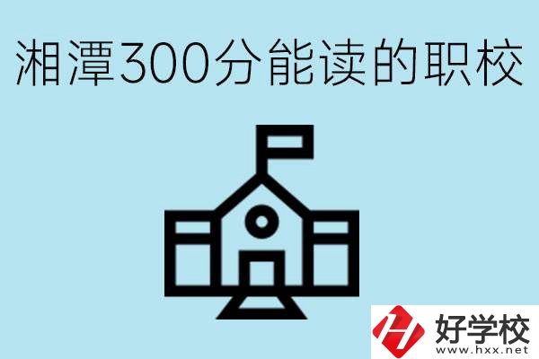 湘潭中考300分能上高中嗎？考不上有什么職校推薦嗎？