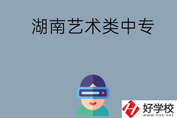 湖南有哪些好的藝術類中專學校選擇？