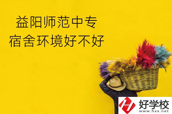 益陽師范中專怎么樣？宿舍環境好不好？
