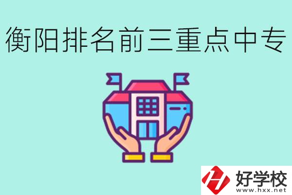 衡陽排名前三的重點中專是哪些？可以參觀嗎？