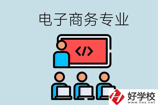 電子商務專業學什么？長沙電子商務專業哪個學校好？