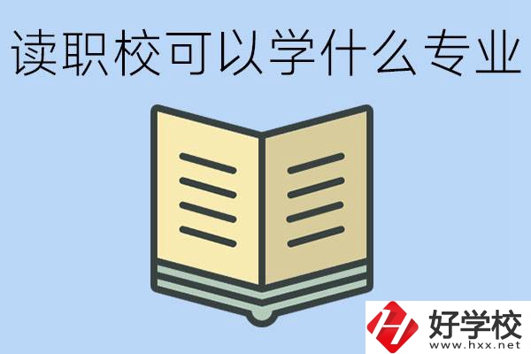 讀職?？梢詫W什么專業？懷化有哪些職校開設這些專業？