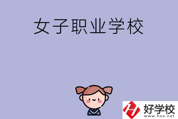 湖南有哪些女子職業中專學校？辦學條件如何？