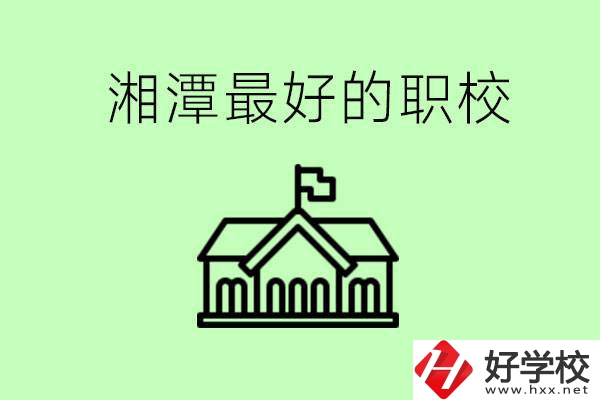 湘潭最好的職校是哪所？可以學哪些專業？
