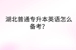湖北普通專升本英語怎么備考？