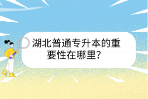 湖北普通專升本的重要性在哪里？