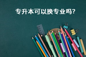 專升本可以換專業嗎？