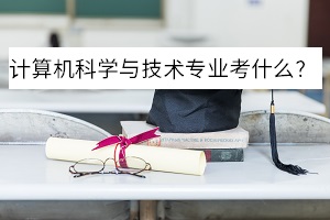 計算機科學與技術專業考什么？