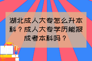 湖北成人大專怎么升本科？成人大專學歷能報成考本科嗎？