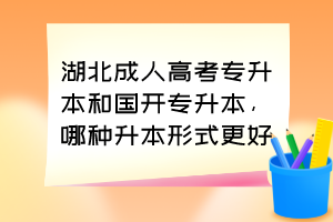 湖北成人高考專升本和國開專升本，哪種升本形式更好？