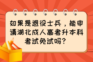 如果是退役士兵，能申請湖北成人高考升本科考試免試嗎？
