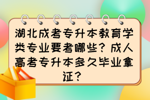 湖北成考專升本教育學類專業要考哪些？成人高考專升本多久畢業拿證？