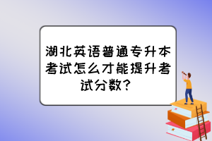 湖北英語普通專升本考試怎么才能提升考試分數？